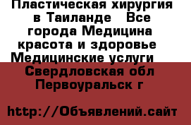 Пластическая хирургия в Таиланде - Все города Медицина, красота и здоровье » Медицинские услуги   . Свердловская обл.,Первоуральск г.